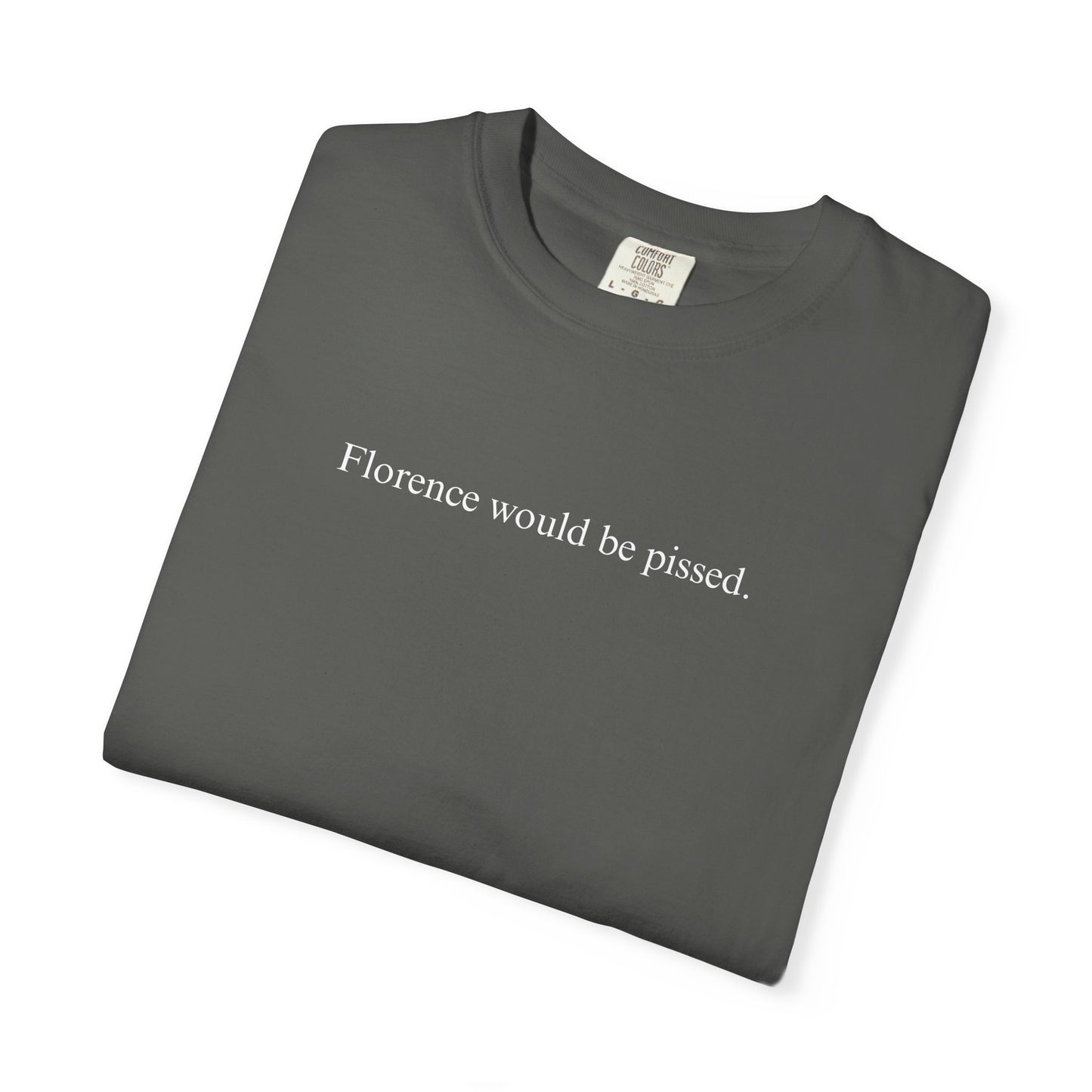 FLORENCE WOULD BE PISSED. TEE