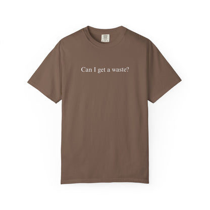 CAN I GET A WASTE? COMFORT COLORS T-SHIRT