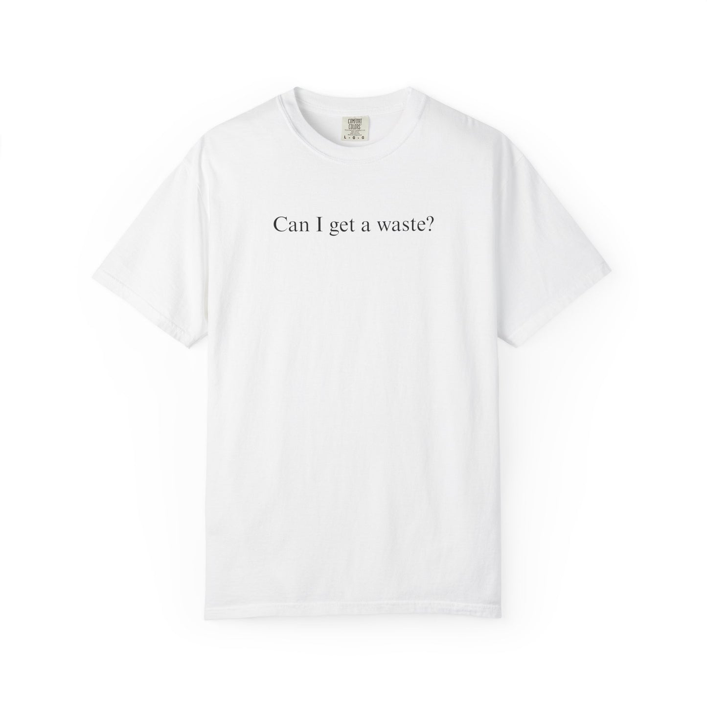 CAN I GET A WASTE? COMFORT COLORS T-SHIRT